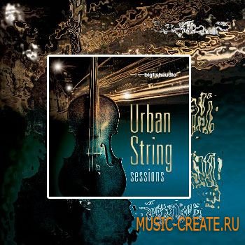 Urban String Sessions от Big Fish Audio - сэмплы струнных инструментов (WAV)