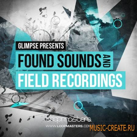 Loopmasters - Glimpse - Found Sounds and Field Recordings (MULTiFORMAT) - сэмплы Minimal, Tech, Deep Techno
