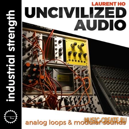 Industrial Strength - Laurent Ho Uncivilized Audio (WAV REX LOGiC BATTERY) - сэмплы драм - и аналоговых синтезаторов