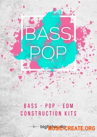 Big Fish Audio Bass Pop: Bass-Pop-EDM Construction Kits (WAV) - сэмплы Pop, EDM