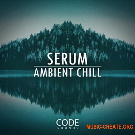 Code Sounds Serum Ambient Chill (MULTi-FORMAT) - сэмплы Ambient, Chillout